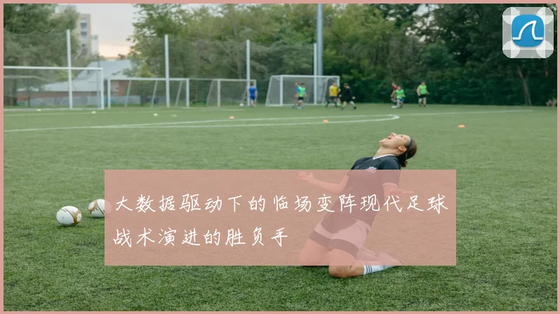 大数据驱动下的临场变阵现代足球战术演进的胜负手